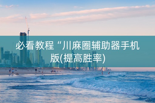 必看教程“川麻圈辅助器手机版(提高胜率)
