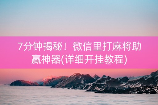 7分钟揭秘！微信里打麻将助赢神器(详细开挂教程)