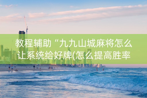教程辅助“九九山城麻将怎么让系统给好牌(怎么提高胜率)