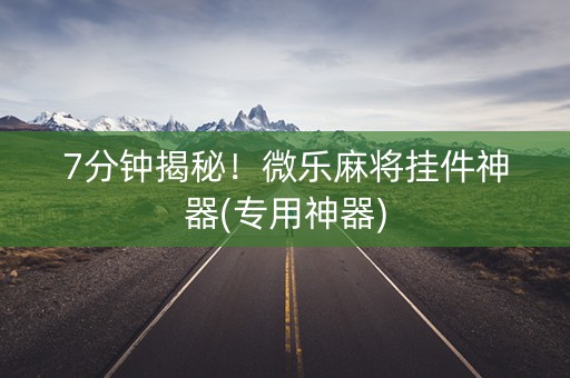 7分钟揭秘！微乐麻将挂件神器(专用神器)