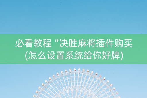 必看教程“决胜麻将插件购买(怎么设置系统给你好牌)