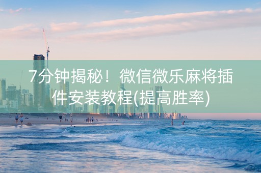 7分钟揭秘！微信微乐麻将插件安装教程(提高胜率)