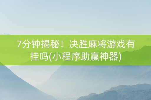 7分钟揭秘！决胜麻将游戏有挂吗(小程序助赢神器)