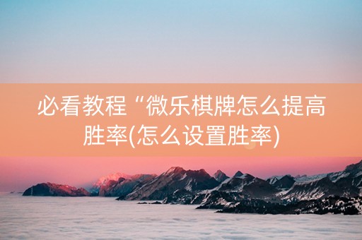必看教程“微乐棋牌怎么提高胜率(怎么设置胜率)