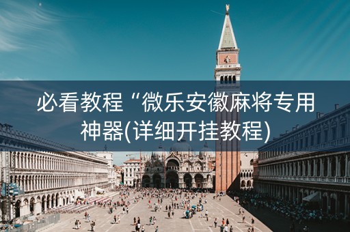 必看教程“微乐安徽麻将专用神器(详细开挂教程)