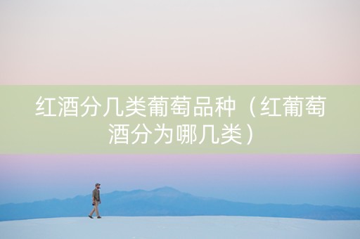 红酒分几类葡萄品种（红葡萄酒分为哪几类）