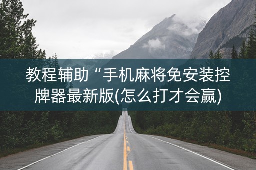 教程辅助“手机麻将免安装控牌器最新版(怎么打才会赢)