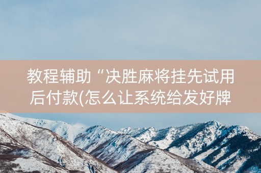 教程辅助“决胜麻将挂先试用后付款(怎么让系统给发好牌)