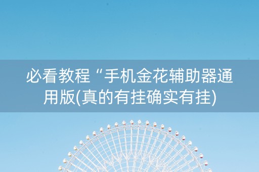必看教程“手机金花辅助器通用版(真的有挂确实有挂)