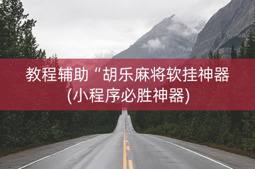 教程辅助“胡乐麻将软挂神器(小程序必胜神器)