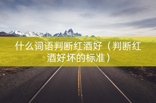 什么词语判断红酒好（判断红酒好坏的标准）