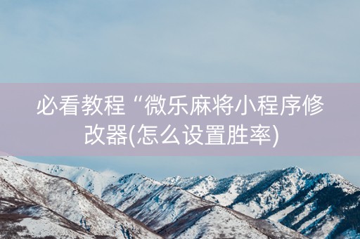 必看教程“微乐麻将小程序修改器(怎么设置胜率)
