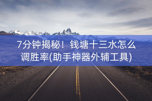 7分钟揭秘！钱塘十三水怎么调胜率(助手神器外辅工具)