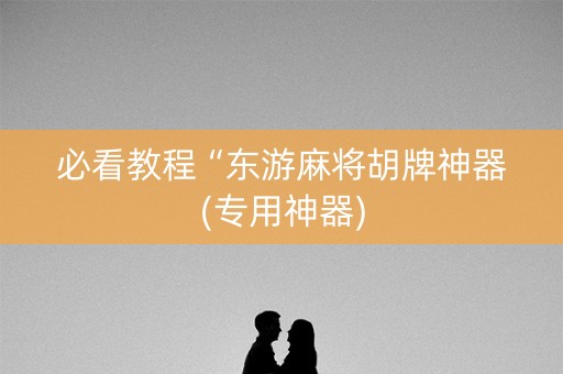 必看教程“东游麻将胡牌神器(专用神器)