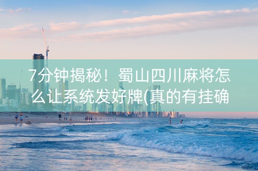 7分钟揭秘！蜀山四川麻将怎么让系统发好牌(真的有挂确实有挂)