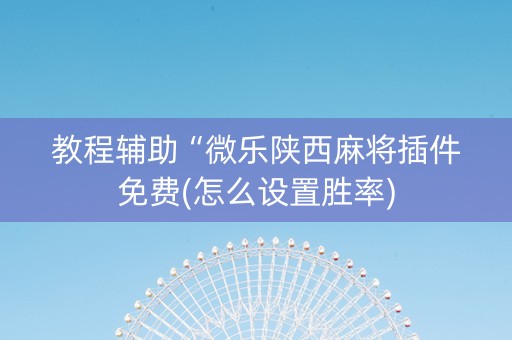 教程辅助“微乐陕西麻将插件免费(怎么设置胜率)
