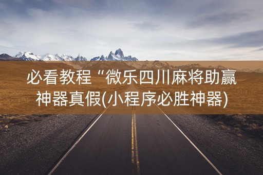 必看教程“微乐四川麻将助赢神器真假(小程序必胜神器)