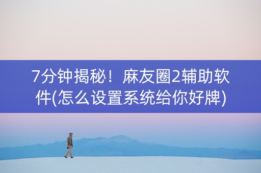 7分钟揭秘！麻友圈2辅助软件(怎么设置系统给你好牌)