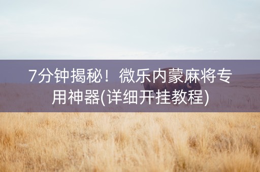 7分钟揭秘！微乐内蒙麻将专用神器(详细开挂教程)
