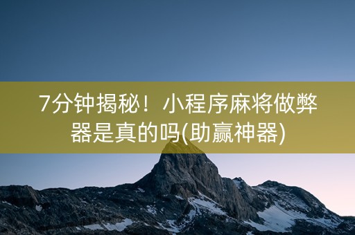 7分钟揭秘！小程序麻将做弊器是真的吗(助赢神器)