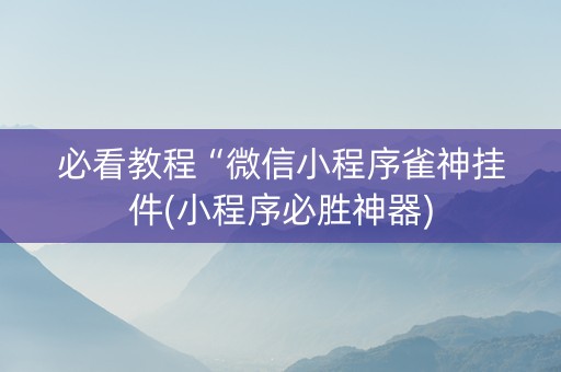 必看教程“微信小程序雀神挂件(小程序必胜神器)