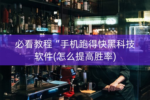 必看教程“手机跑得快黑科技软件(怎么提高胜率)