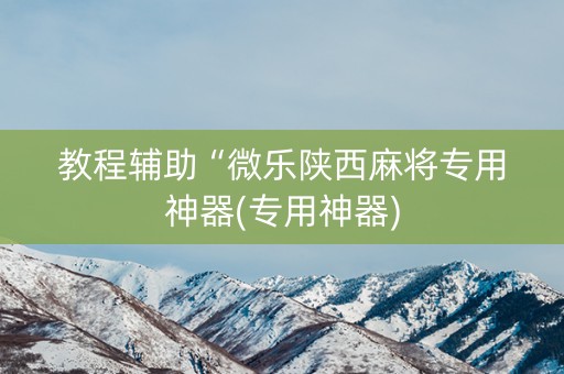 教程辅助“微乐陕西麻将专用神器(专用神器)