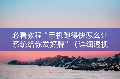 必看教程“手机跑得快怎么让系统给你发好牌”（详细透视教程）-哔哩哔哩