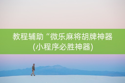 教程辅助“微乐麻将胡牌神器(小程序必胜神器)