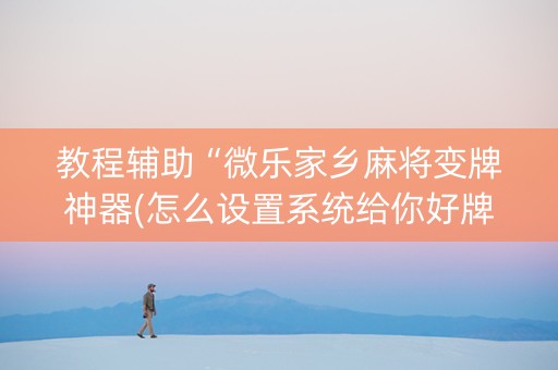 教程辅助“微乐家乡麻将变牌神器(怎么设置系统给你好牌)