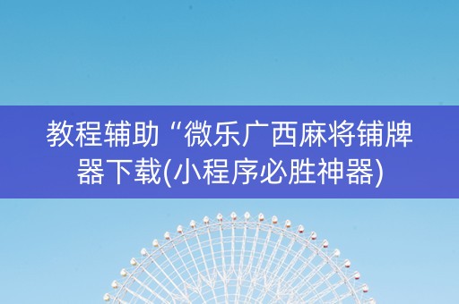 教程辅助“微乐广西麻将铺牌器下载(小程序必胜神器)