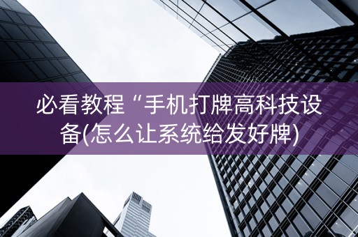 必看教程“手机打牌高科技设备(怎么让系统给发好牌)