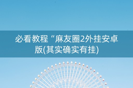 必看教程“麻友圈2外挂安卓版(其实确实有挂)