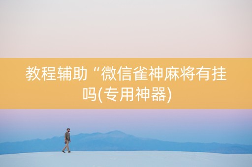 教程辅助“微信雀神麻将有挂吗(专用神器)