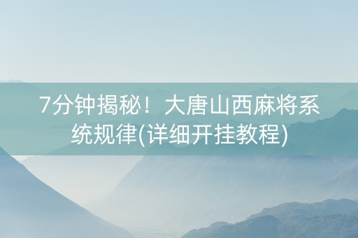 7分钟揭秘！大唐山西麻将系统规律(详细开挂教程)