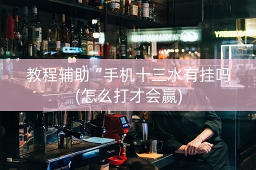 教程辅助“手机十三水有挂吗(怎么打才会赢)