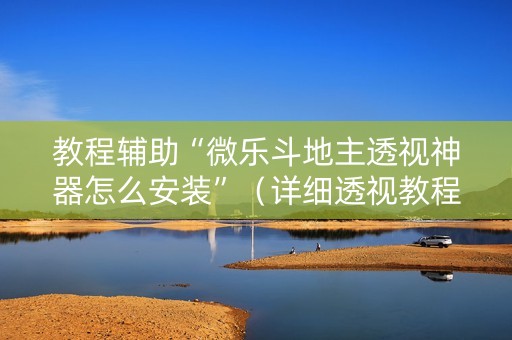 教程辅助“微乐斗地主透视神器怎么安装”（详细透视教程）-哔哩哔哩