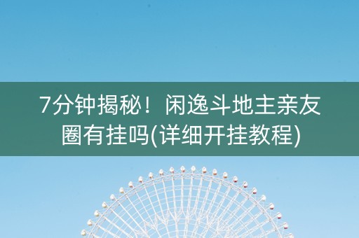 7分钟揭秘！闲逸斗地主亲友圈有挂吗(详细开挂教程)