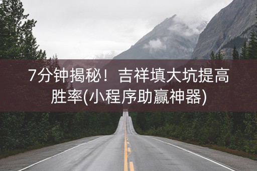 7分钟揭秘！吉祥填大坑提高胜率(小程序助赢神器)