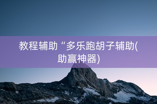教程辅助“多乐跑胡子辅助(助赢神器)