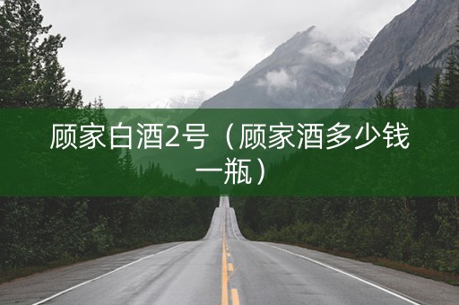 顾家白酒2号（顾家酒多少钱一瓶）