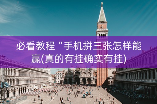 必看教程“手机拼三张怎样能赢(真的有挂确实有挂)