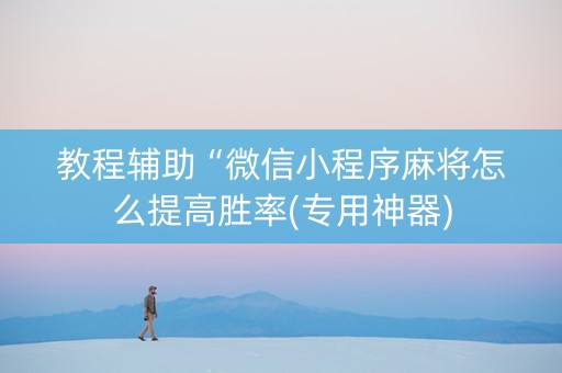 教程辅助“微信小程序麻将怎么提高胜率(专用神器)