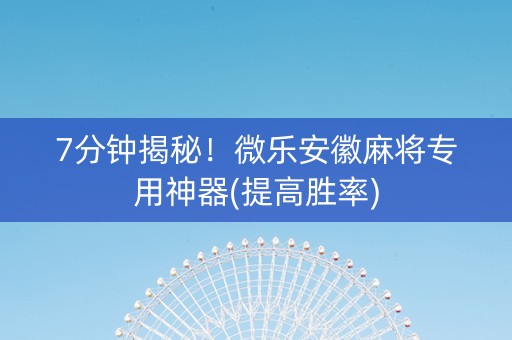 7分钟揭秘！微乐安徽麻将专用神器(提高胜率)