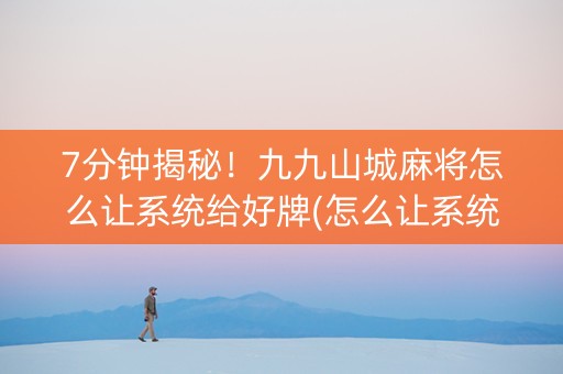 7分钟揭秘！九九山城麻将怎么让系统给好牌(怎么让系统给发好牌)