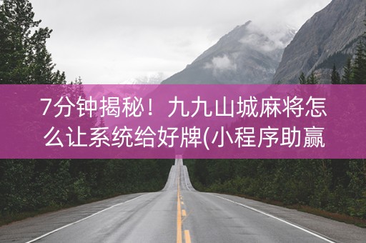 7分钟揭秘！九九山城麻将怎么让系统给好牌(小程序助赢神器)