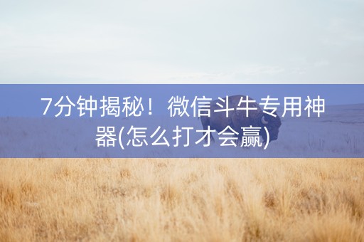 7分钟揭秘！微信斗牛专用神器(怎么打才会赢)