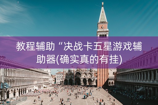 教程辅助“决战卡五星游戏辅助器(确实真的有挂)