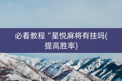必看教程“星悦麻将有挂吗(提高胜率)