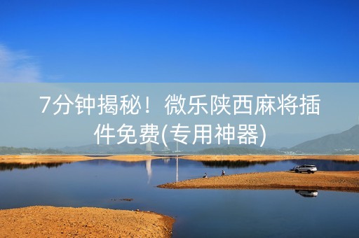 7分钟揭秘！微乐陕西麻将插件免费(专用神器)